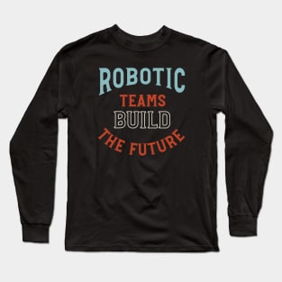 Robotic Teams Build the Future Long Sleeve T-Shirt